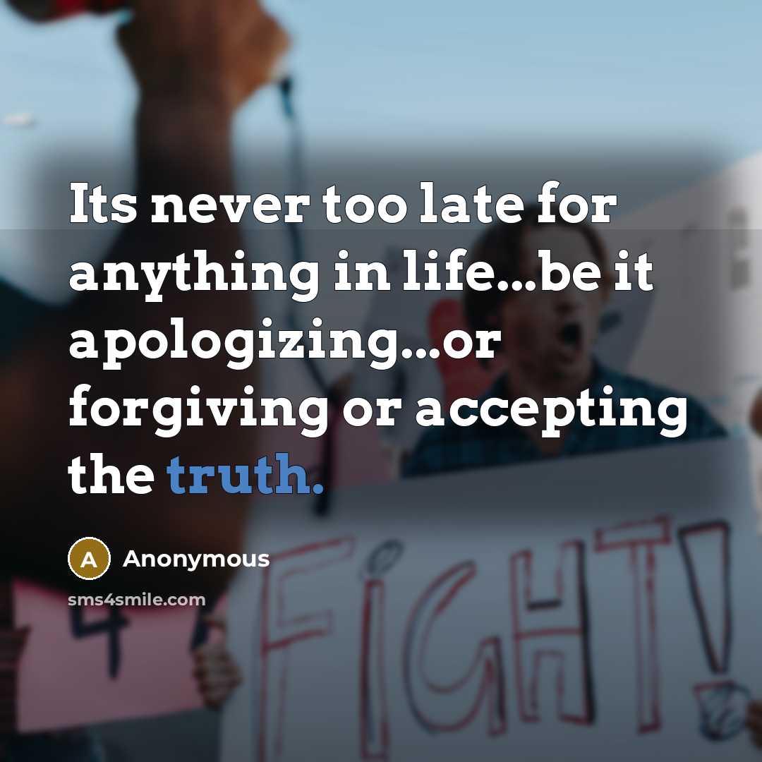 “Its never too late for anything in life...be it apologizing...or…” quote by Anonymous