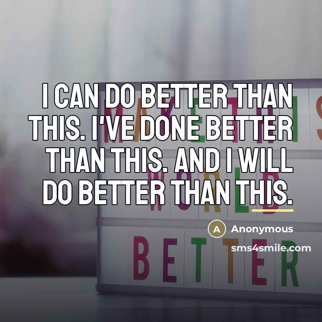 “I can do better than this. I've done better than…” quote by Anonymous