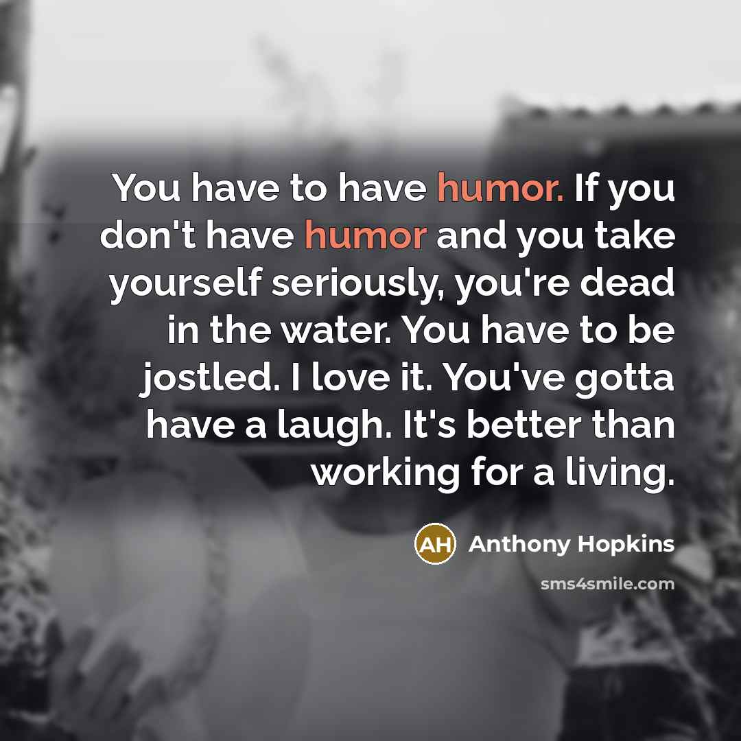 “You have to have humor. If you don't have humor…” quote by Anthony Hopkins