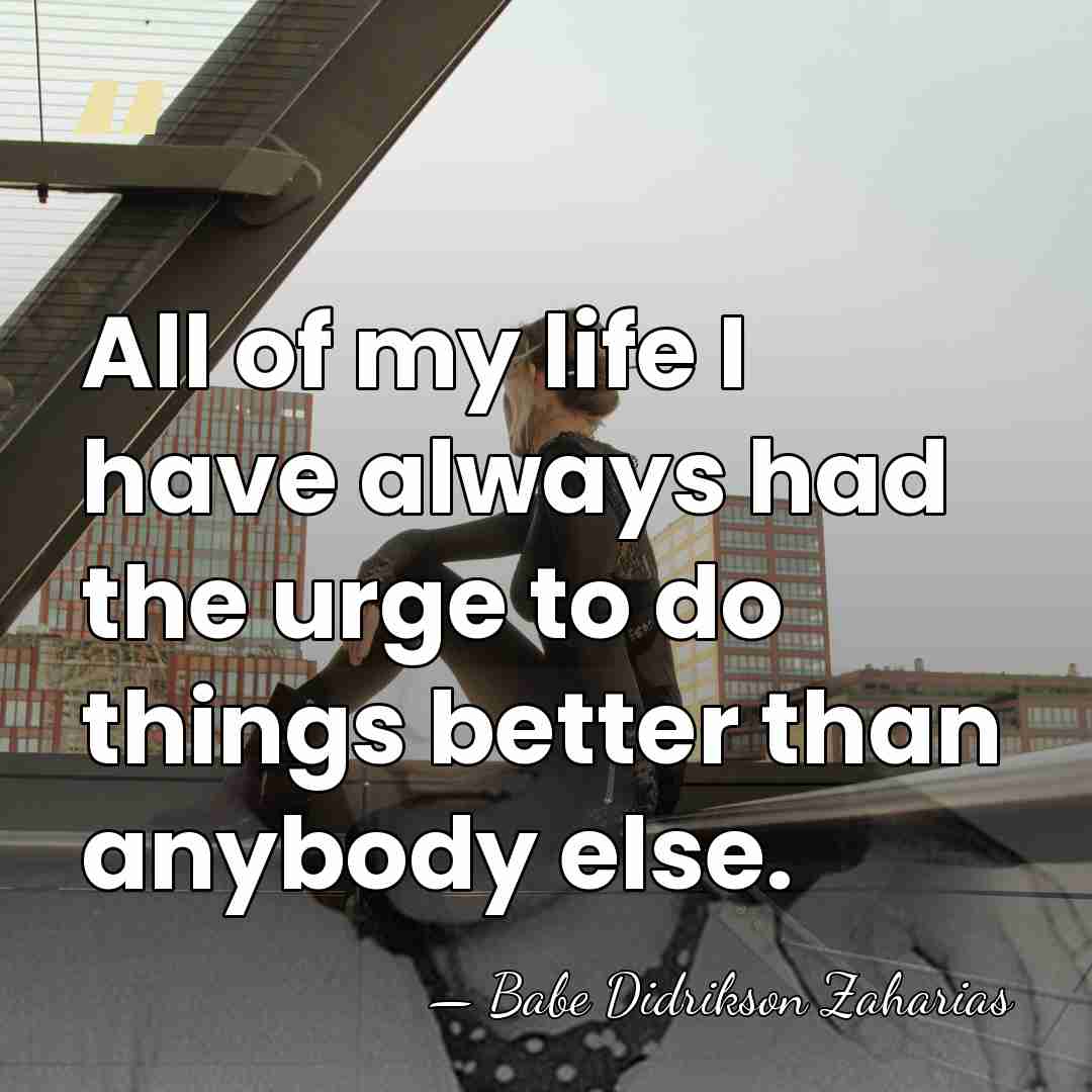 All of my life I have always had the urge to do&hellip; - Babe Didrikson Zaharias