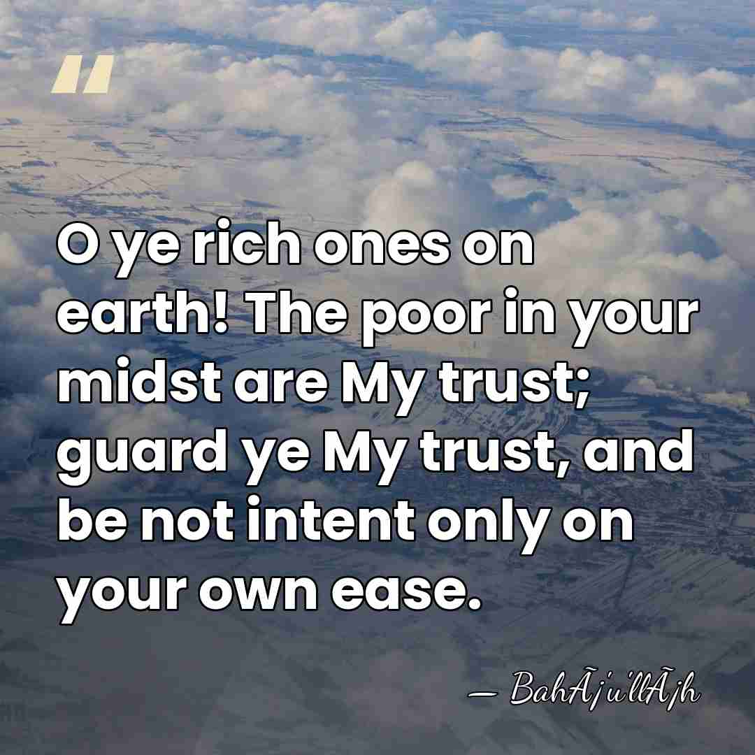 O ye rich ones on earth! The poor in your midst are&hellip; - BahÃ¡'u'llÃ¡h