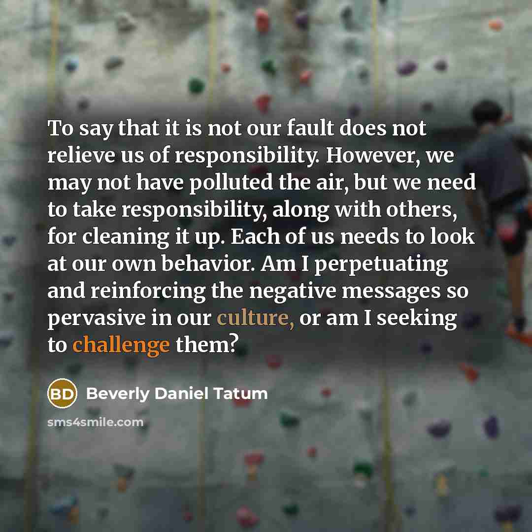 “To say that it is not our fault does not…” quote by Beverly Daniel Tatum