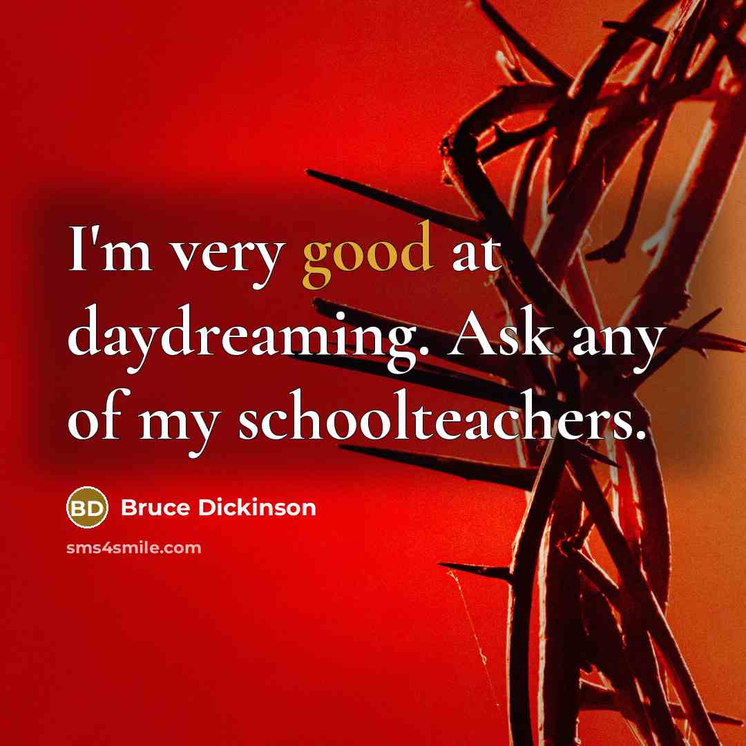 “I'm very good at daydreaming. Ask any of my schoolteachers.…” quote by Bruce Dickinson
