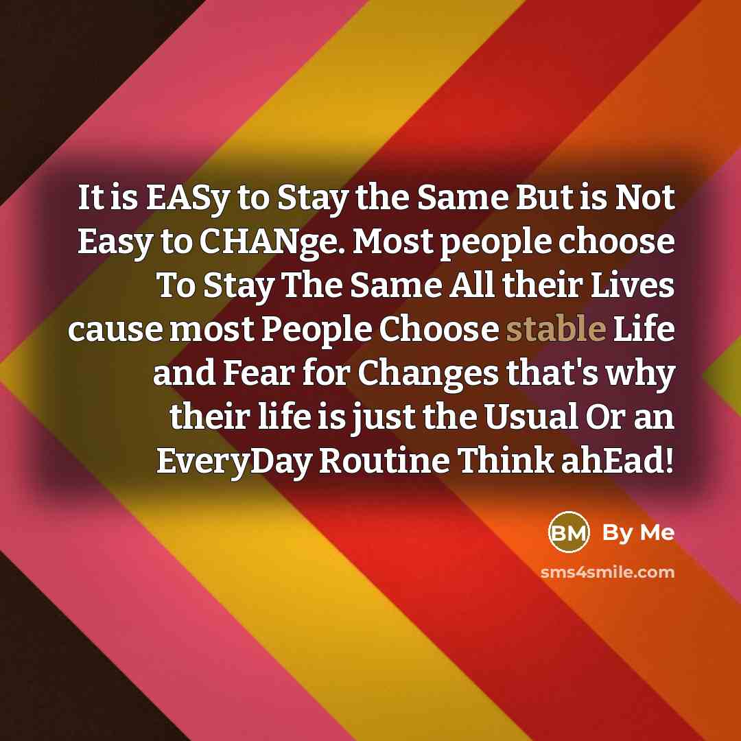 “It is EASy to Stay the Same But is Not…” quote by By ME