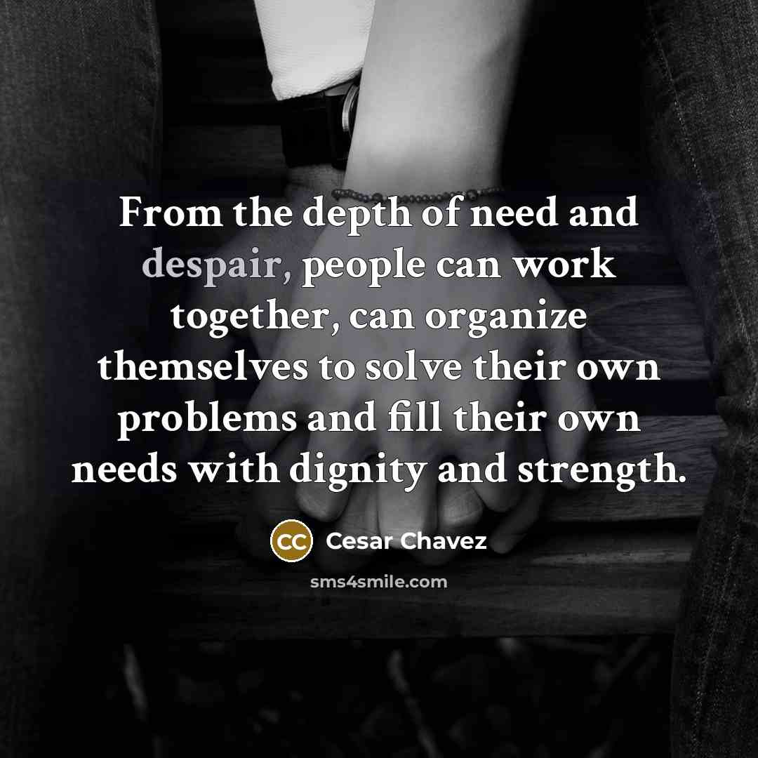 “From the depth of need and despair, people can work…” quote by Cesar Chavez