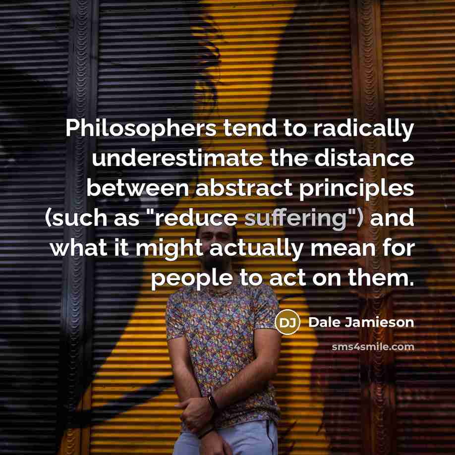“Philosophers tend to radically underestimate the distance between abstract principles…” quote by Dale Jamieson