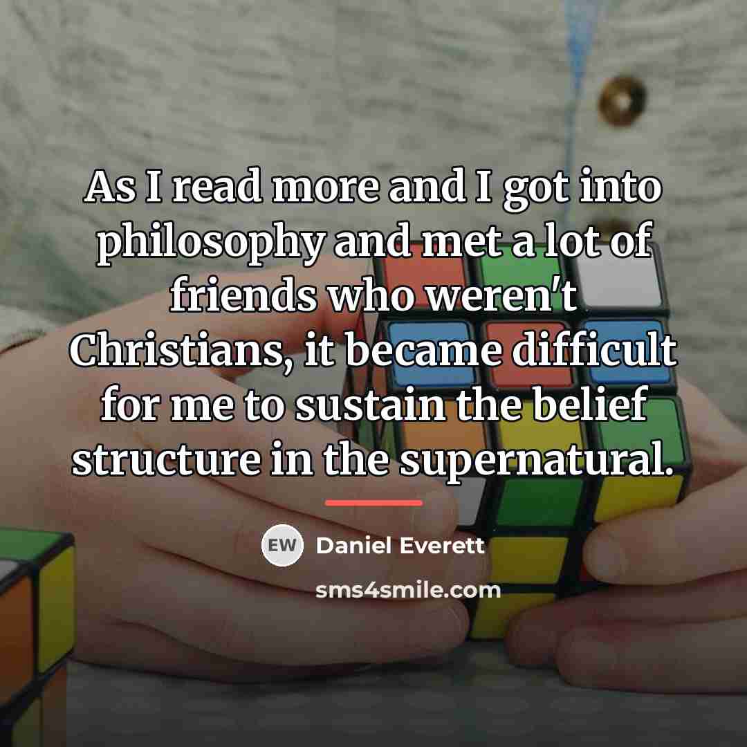“As I read more and I got into philosophy and…” quote by Daniel Everett