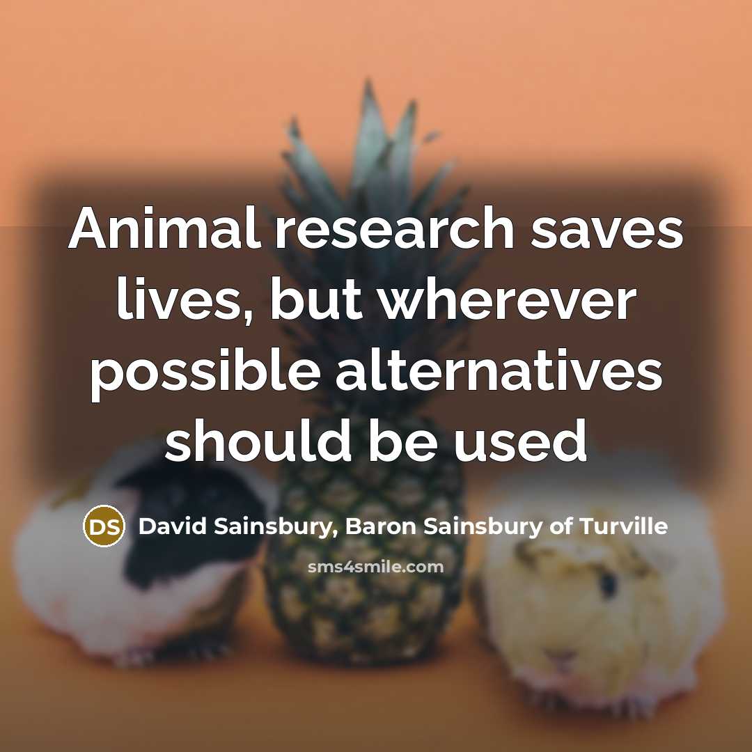 “Animal research saves lives, but wherever possible alternatives should be…” quote by David Sainsbury, Baron Sainsbury of Turville