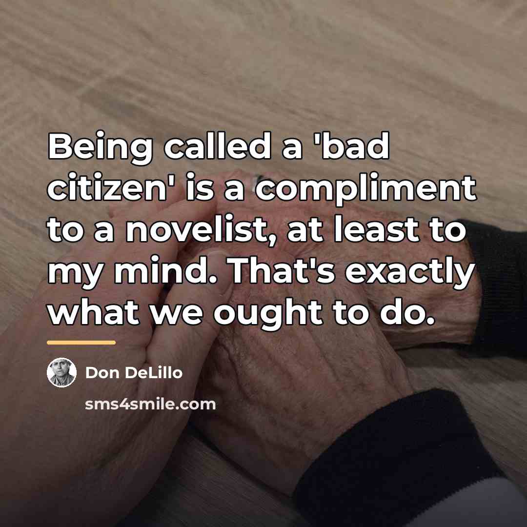 “Being called a 'bad citizen' is a compliment to a…” quote by Don DeLillo