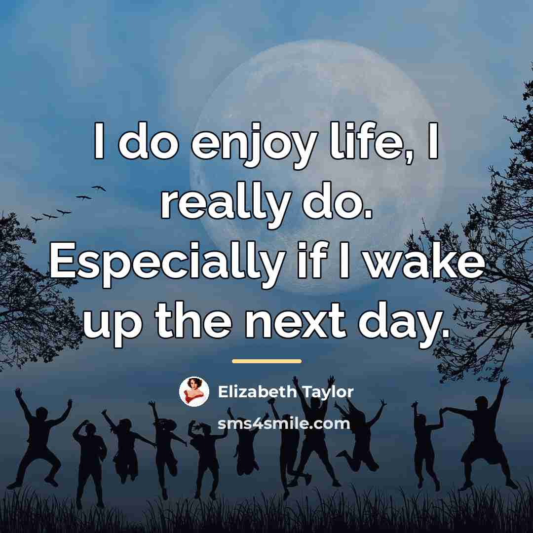“I do enjoy life, I really do. Especially if I…” quote by Elizabeth Taylor