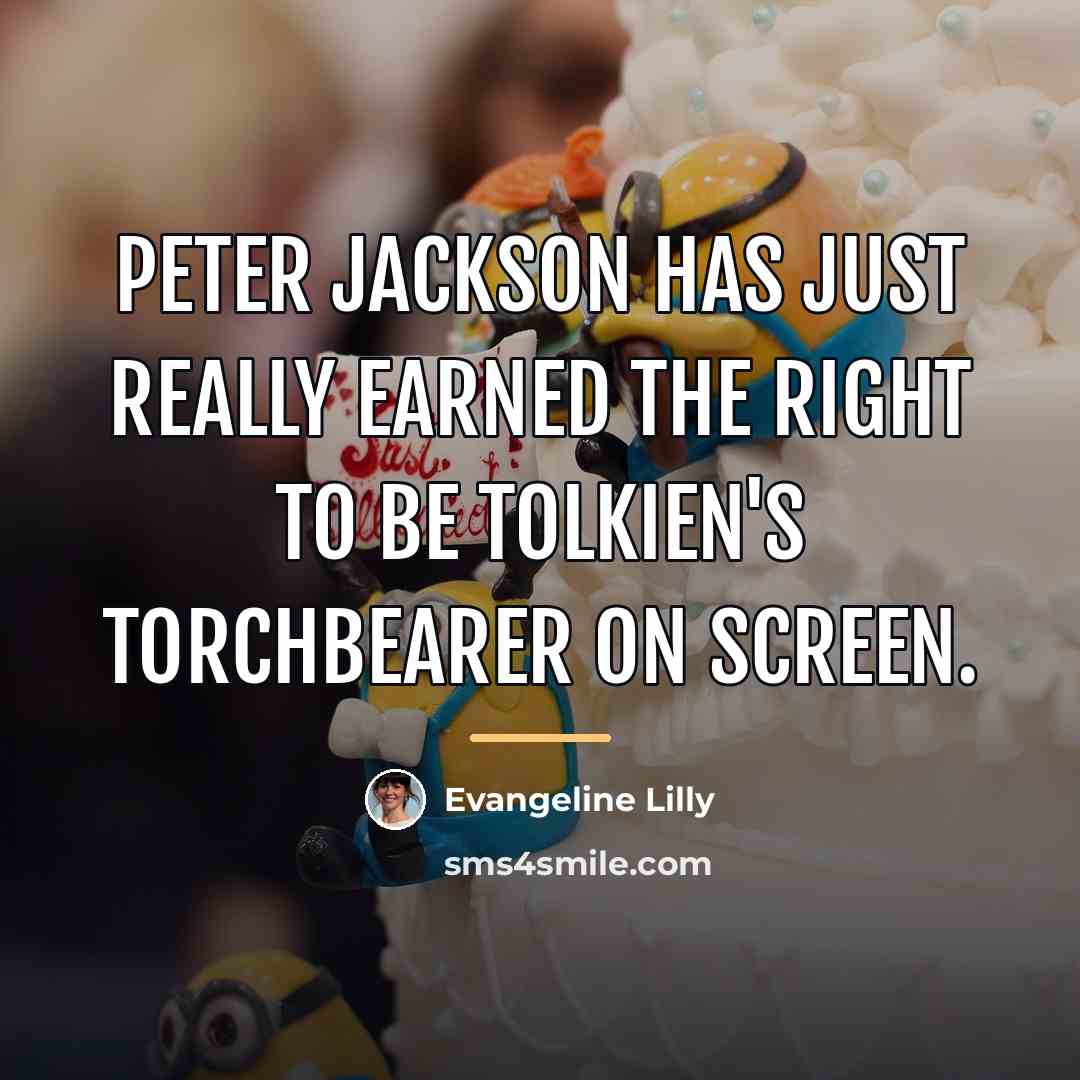 “Peter Jackson has just really earned the right to be…” quote by Evangeline Lilly