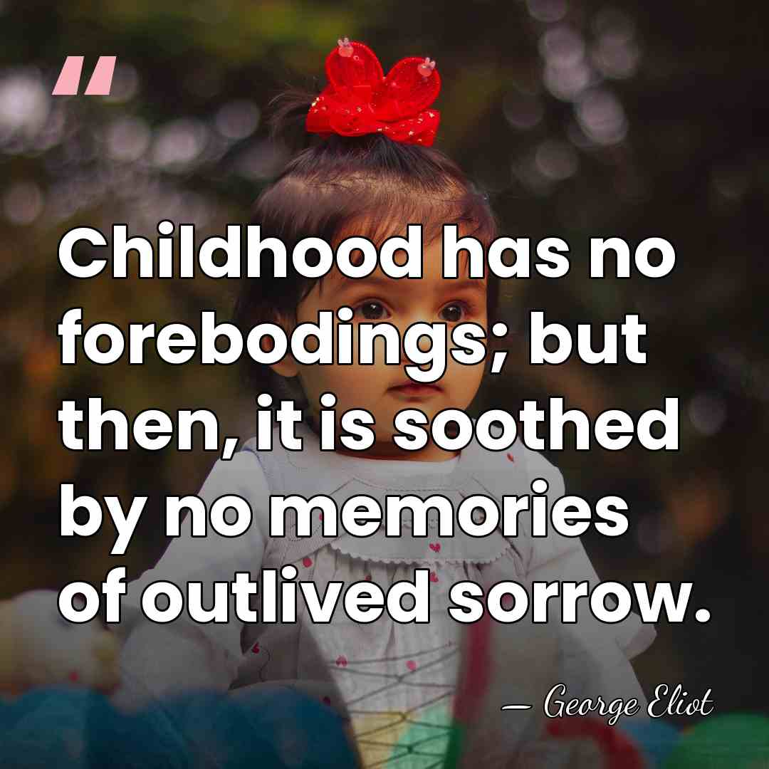 Childhood has no forebodings; but then, it is soothed by no memories&hellip; - George Eliot