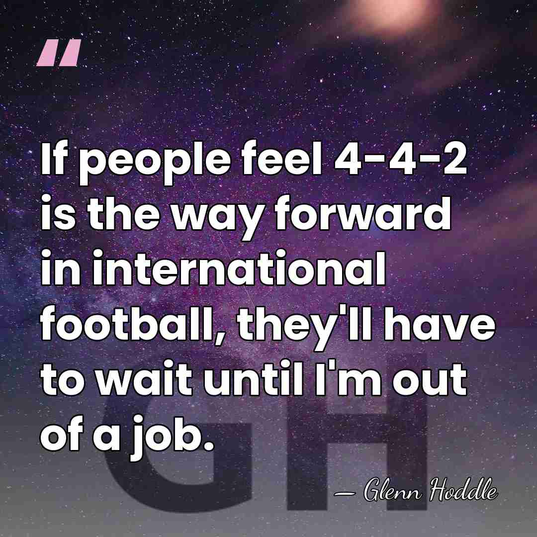 If people feel 4-4-2 is the way forward in international football, they'll&hellip; - Glenn Hoddle