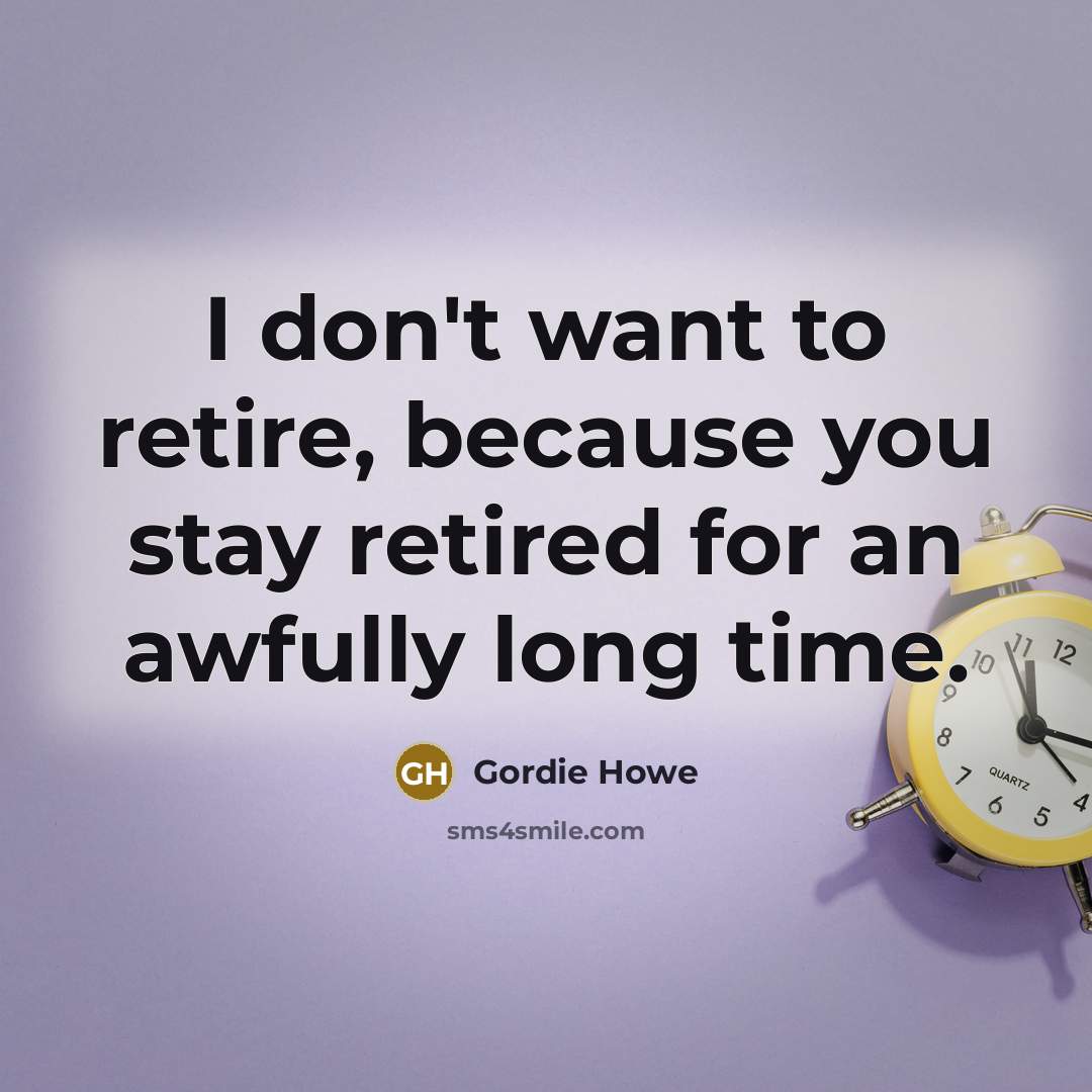 “I don't want to retire, because you stay retired for…” quote by Gordie Howe