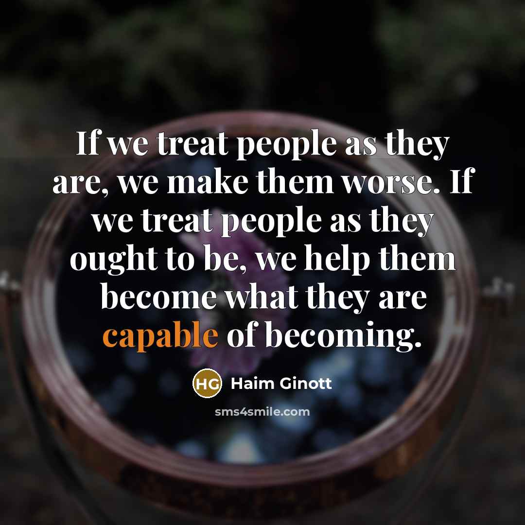 “If we treat people as they are, we make them…” quote by Haim Ginott