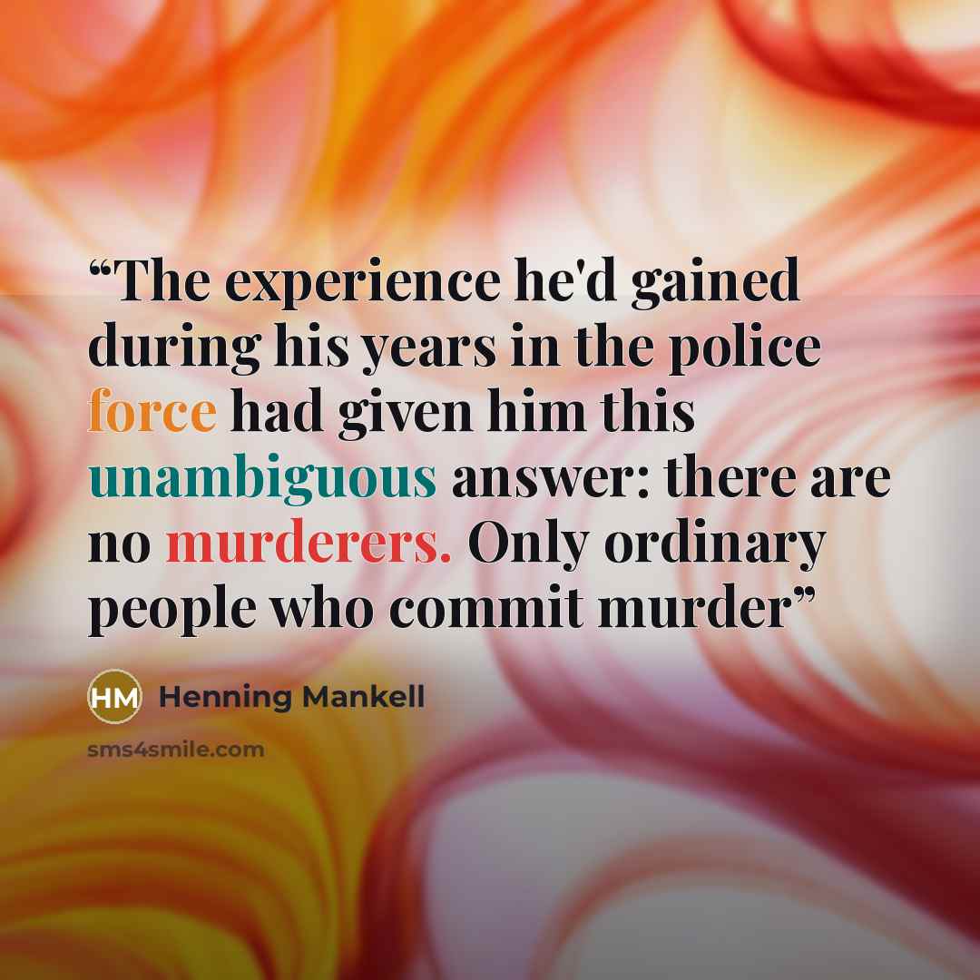“The experience he'd gained during his years in the police force had given him this unambiguous answer: there are no murderers. Only ordinary people who commit murder” quote by Henning Mankell