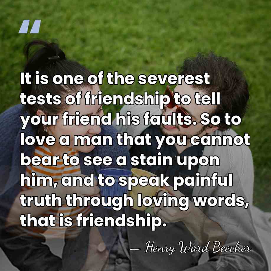 It is one of the severest tests of friendship to tell your&hellip; - Henry Ward Beecher