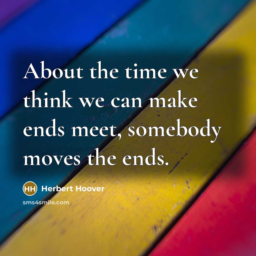 “About the time we think we can make ends meet,…” quote by Herbert Hoover