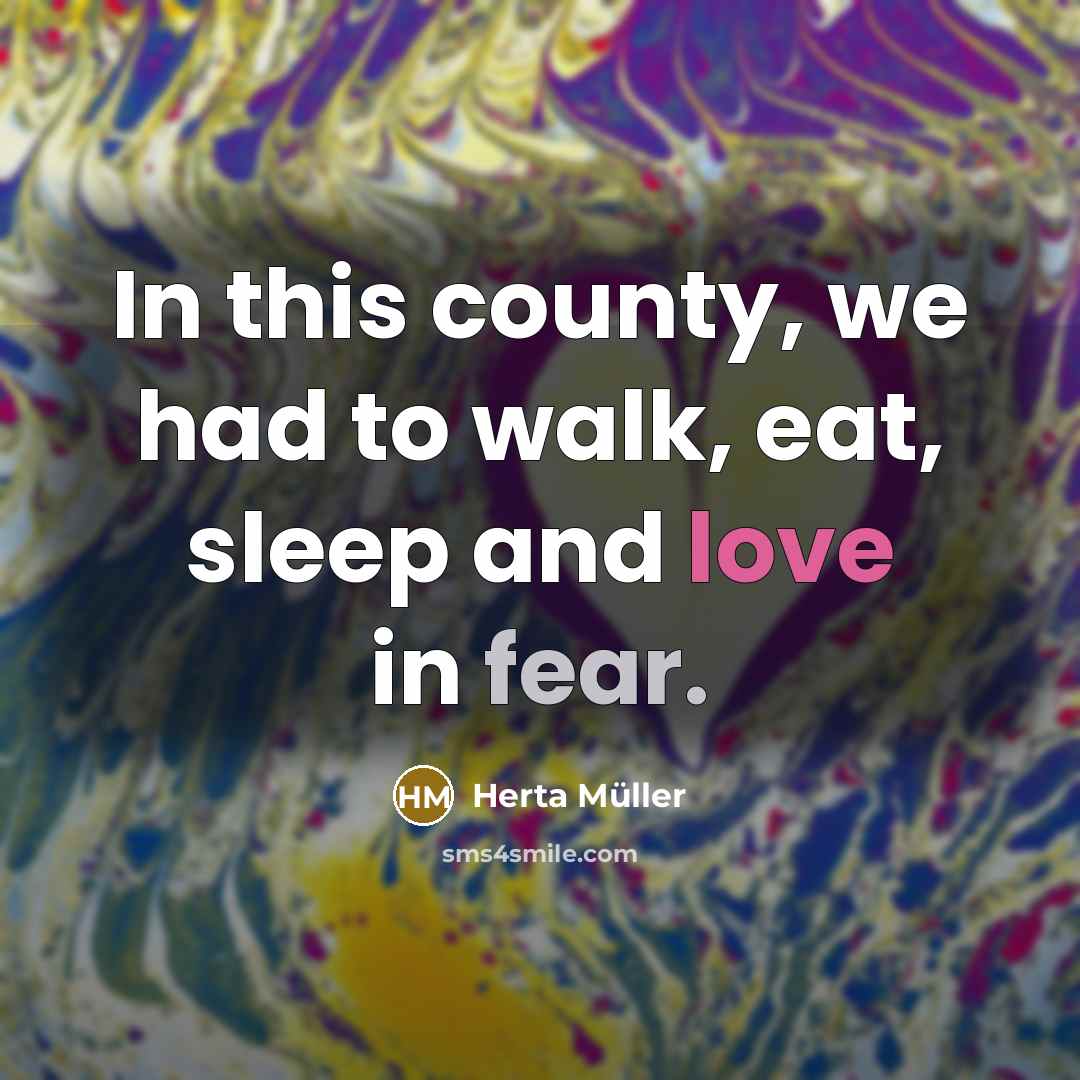“In this county, we had to walk, eat, sleep and…” quote by Herta Muller