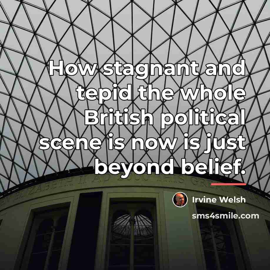 “How stagnant and tepid the whole British political scene is…” quote by Irvine Welsh