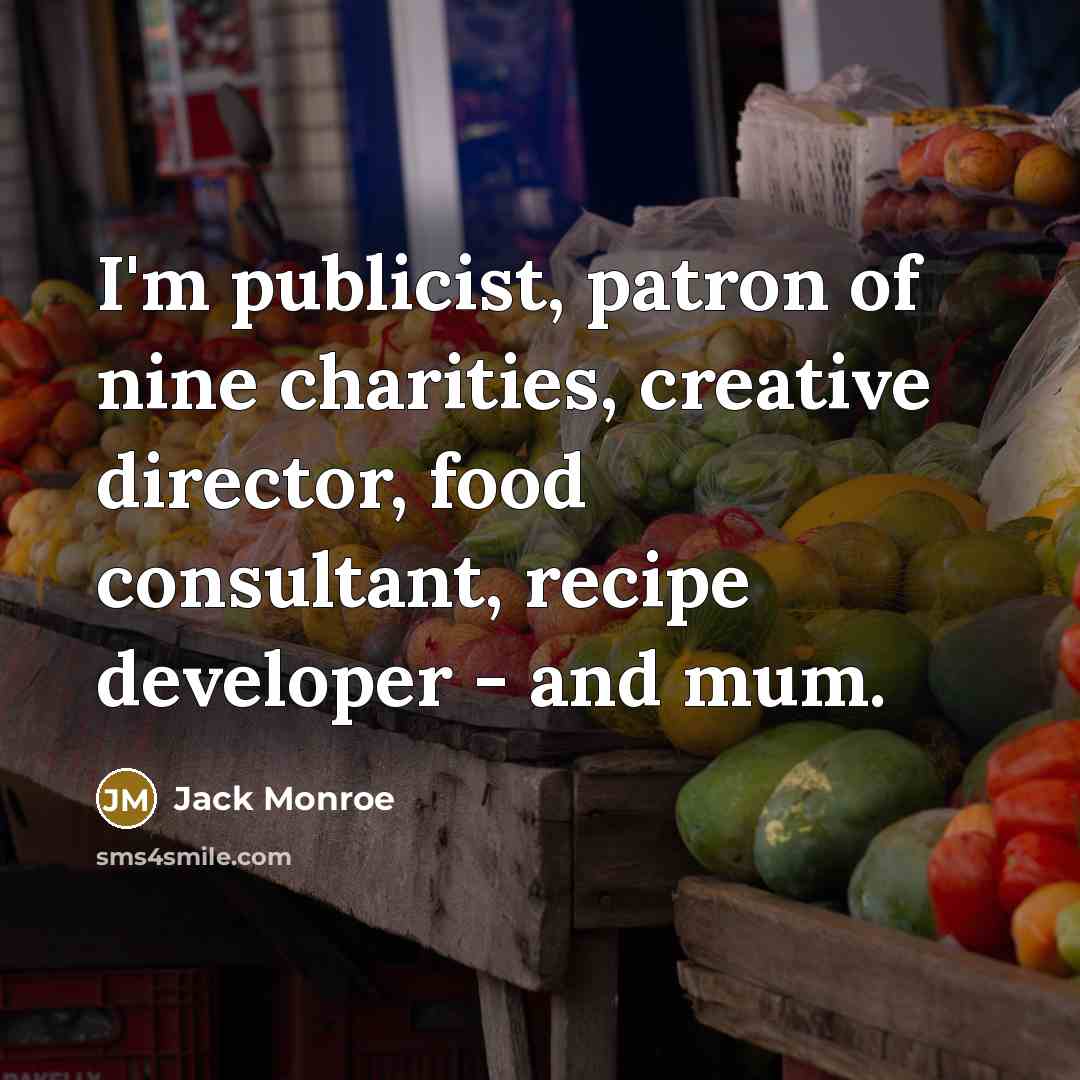 “I'm publicist, patron of nine charities, creative director, food consultant,…” quote by Jack Monroe