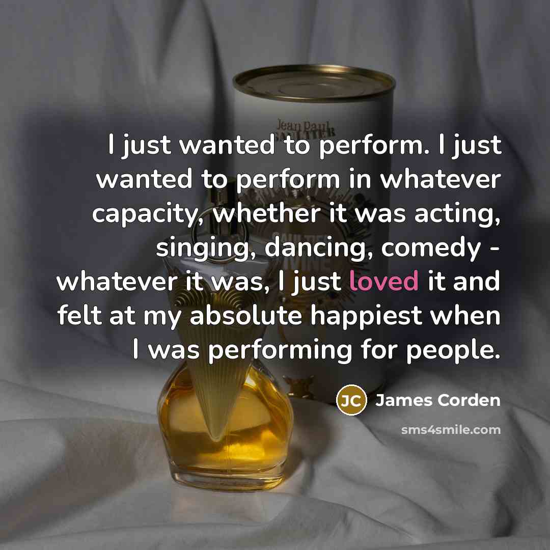 “I just wanted to perform. I just wanted to perform…” quote by James Corden