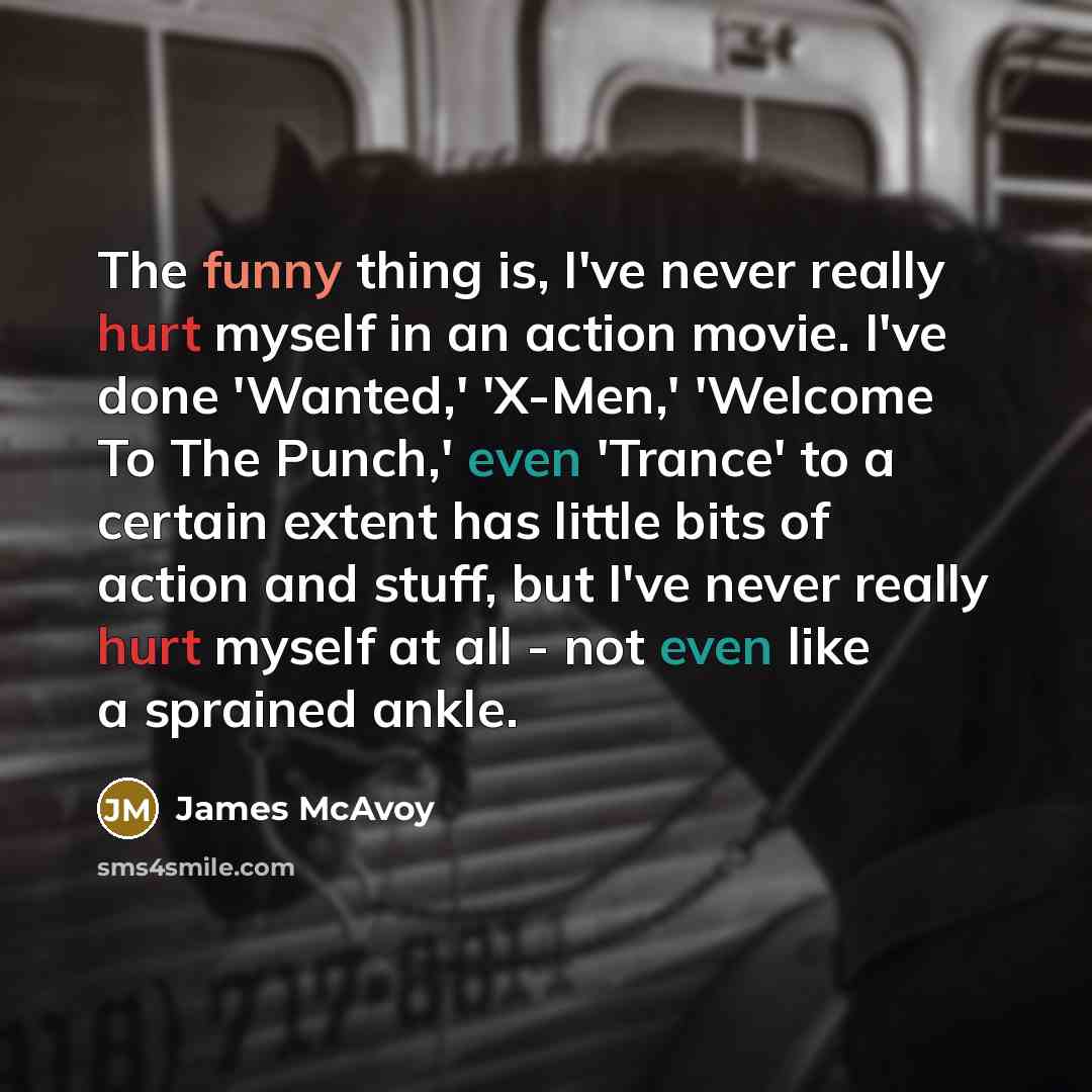 “The funny thing is, I've never really hurt myself in…” quote by James McAvoy