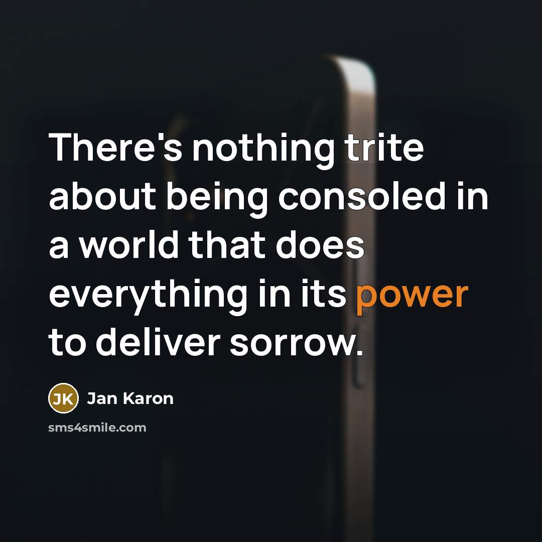 “There's nothing trite about being consoled in a world that…” quote by Jan Karon