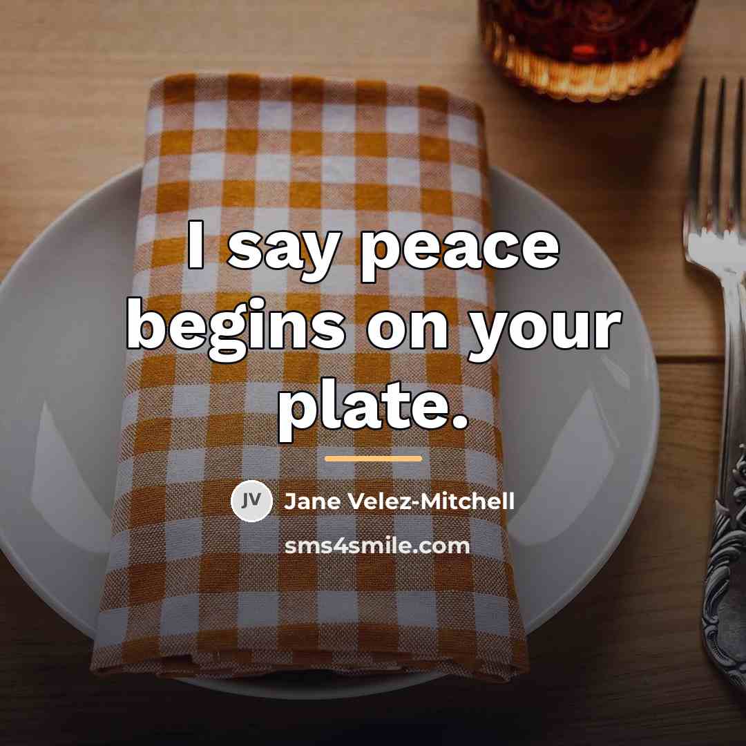 “I say peace begins on your plate.…” quote by Jane Velez-Mitchell