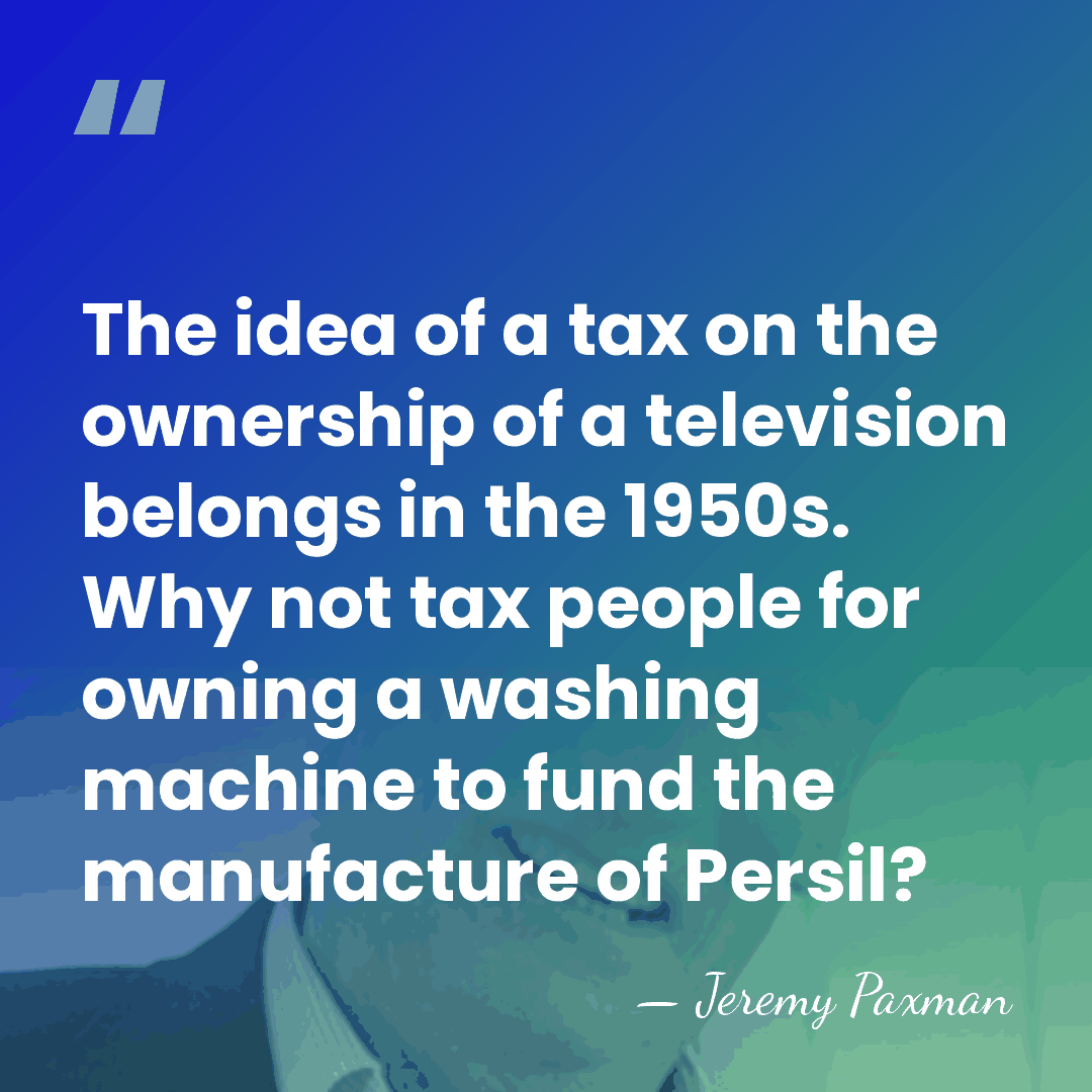 The idea of a tax on the ownership of a television belongs&hellip; - Jeremy Paxman
