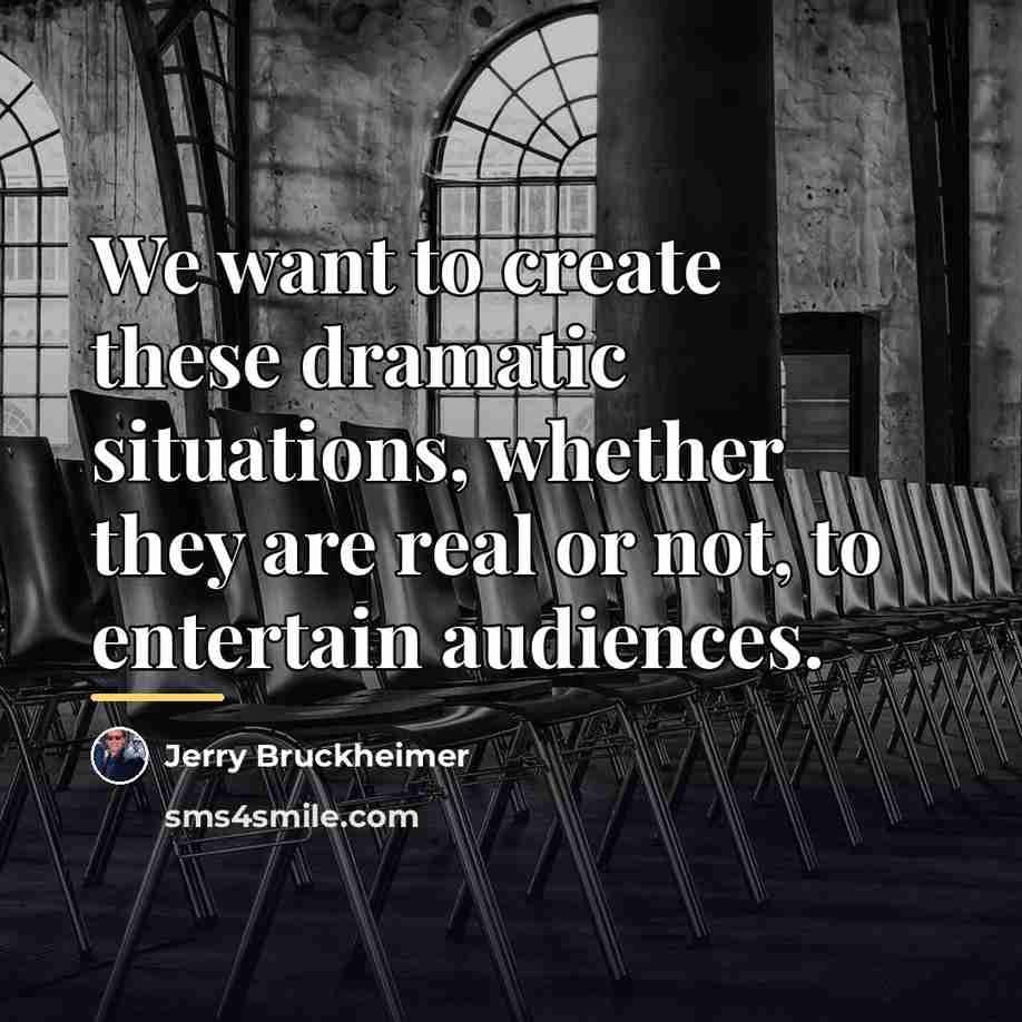 “We want to create these dramatic situations, whether they are…” quote by Jerry Bruckheimer