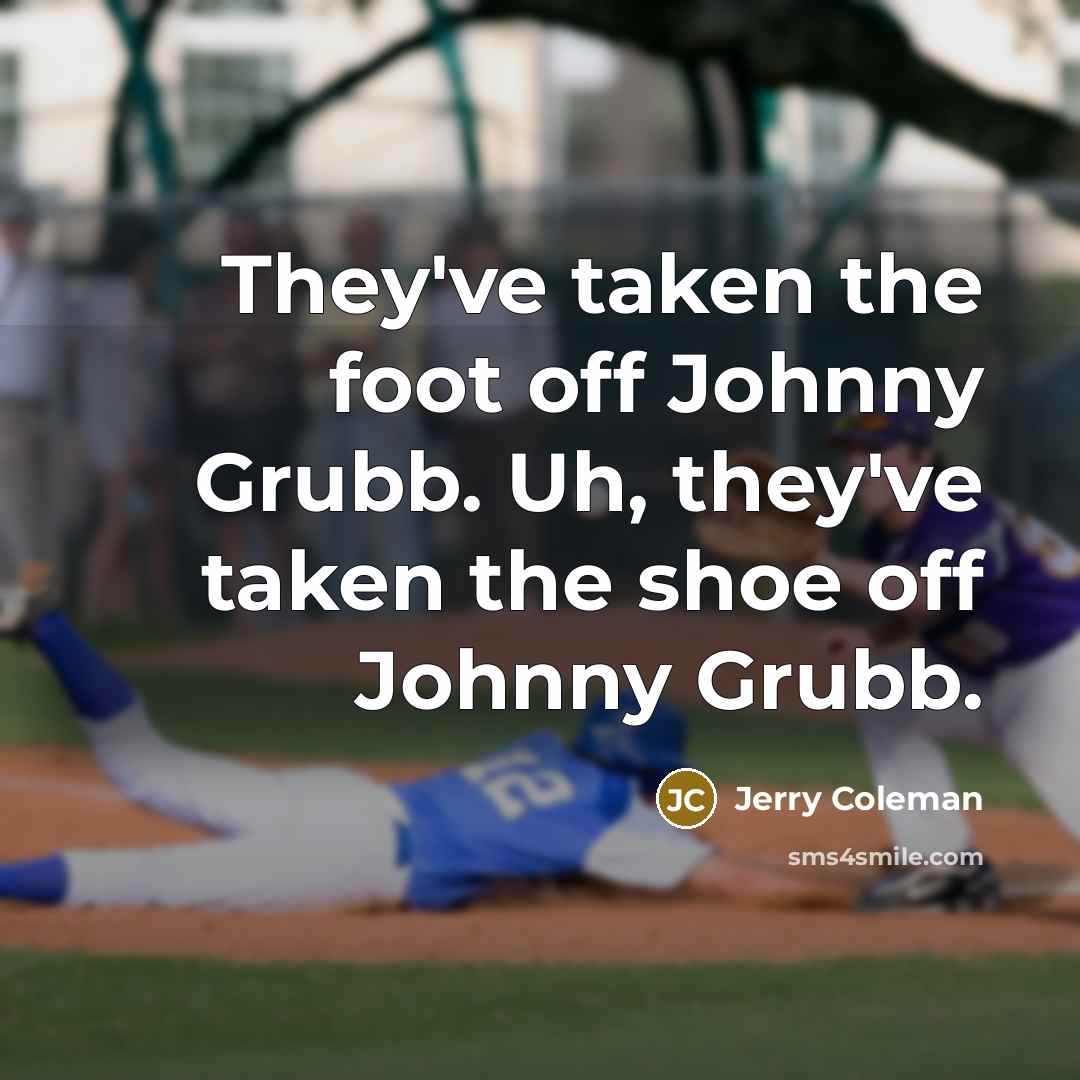 “They've taken the foot off Johnny Grubb. Uh, they've taken…” quote by Jerry Coleman