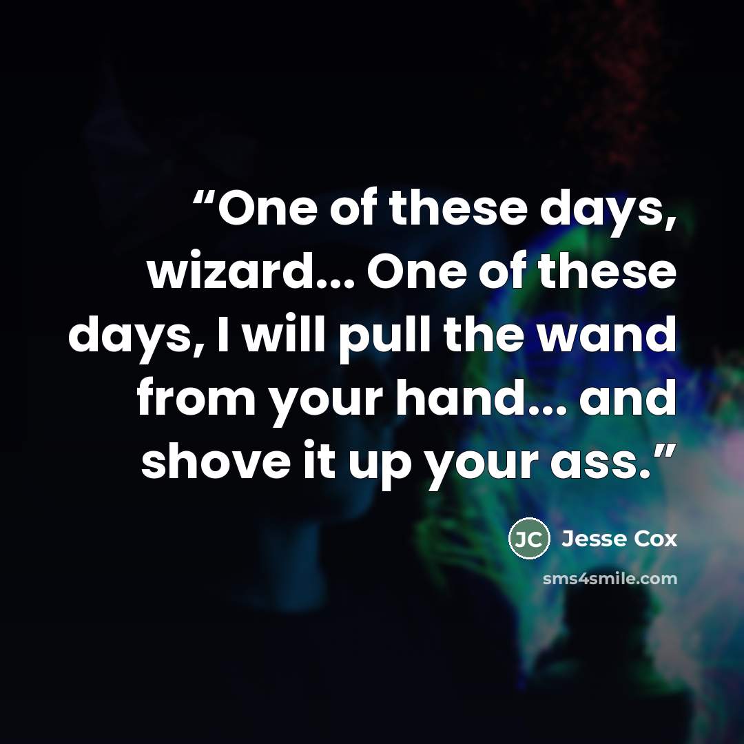 “One of these days, wizard... One of these days, I will pull the wand from your hand... and shove it up your ass.” quote by Jesse Cox