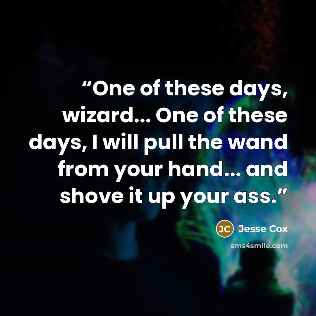 “One of these days, wizard... One of these days, I will pull the wand from your hand... and shove it up your ass.” quote by Jesse Cox