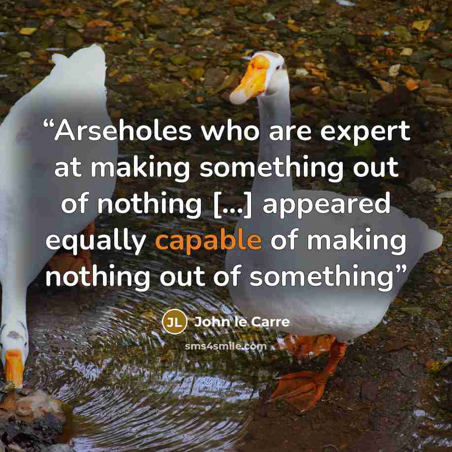 “Arseholes who are expert at making something out of nothing [...] appeared equally capable of making nothing out of something” quote by John le Carré