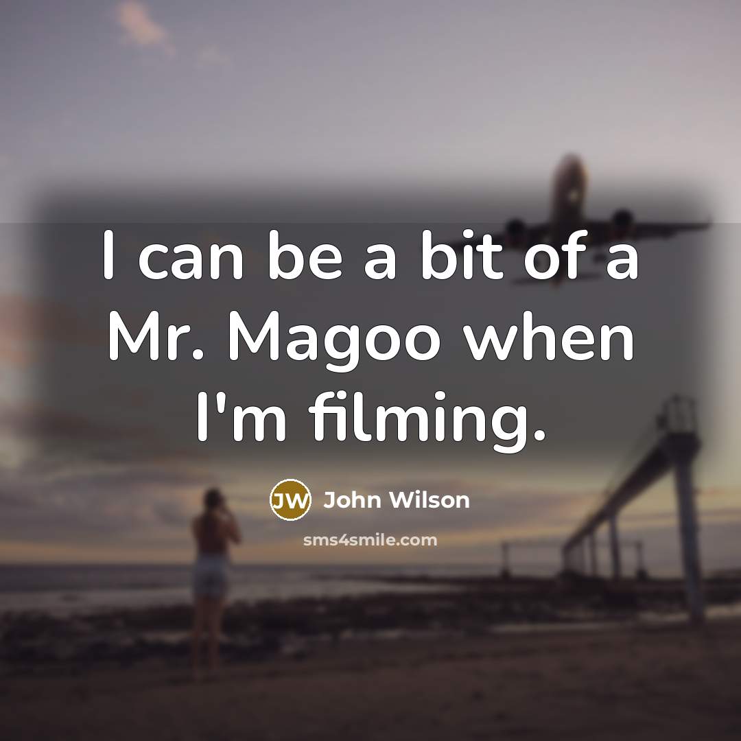 “I can be a bit of a Mr. Magoo when…” quote by John Wilson