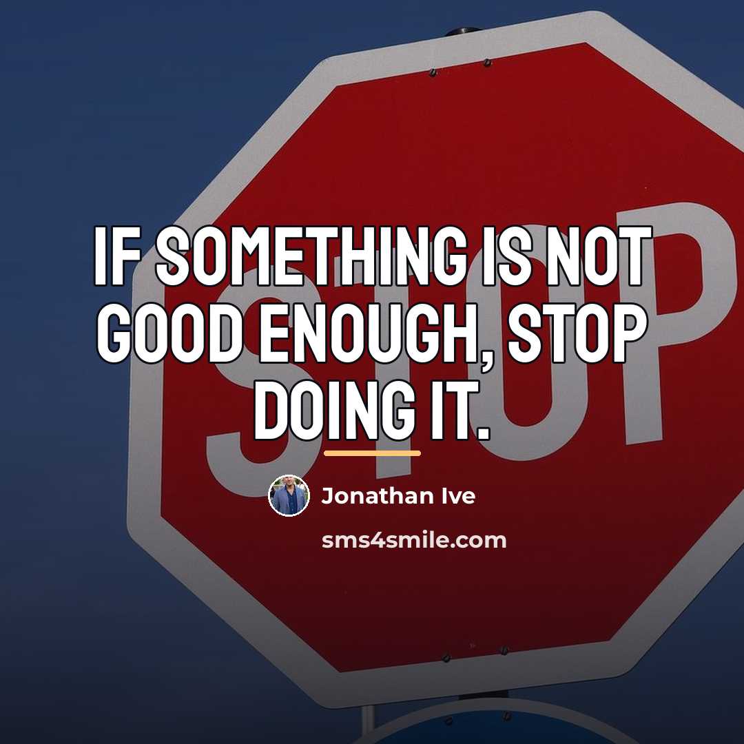 “If something is not good enough, stop doing it.…” quote by Jonathan Ive
