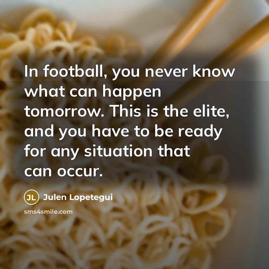 “In football, you never know what can happen tomorrow. This…” quote by Julen Lopetegui