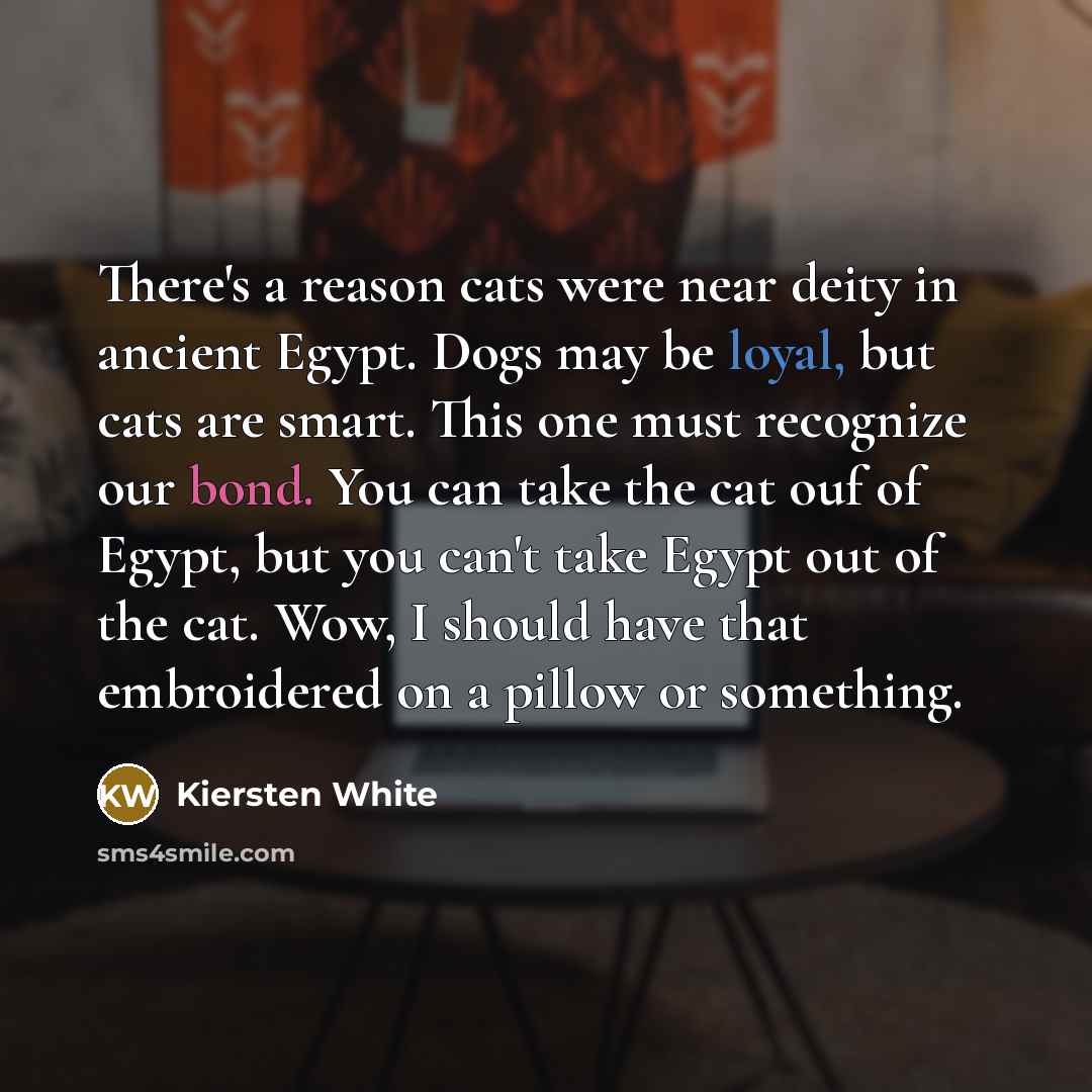 “There's a reason cats were near deity in ancient Egypt.…” quote by Kiersten White