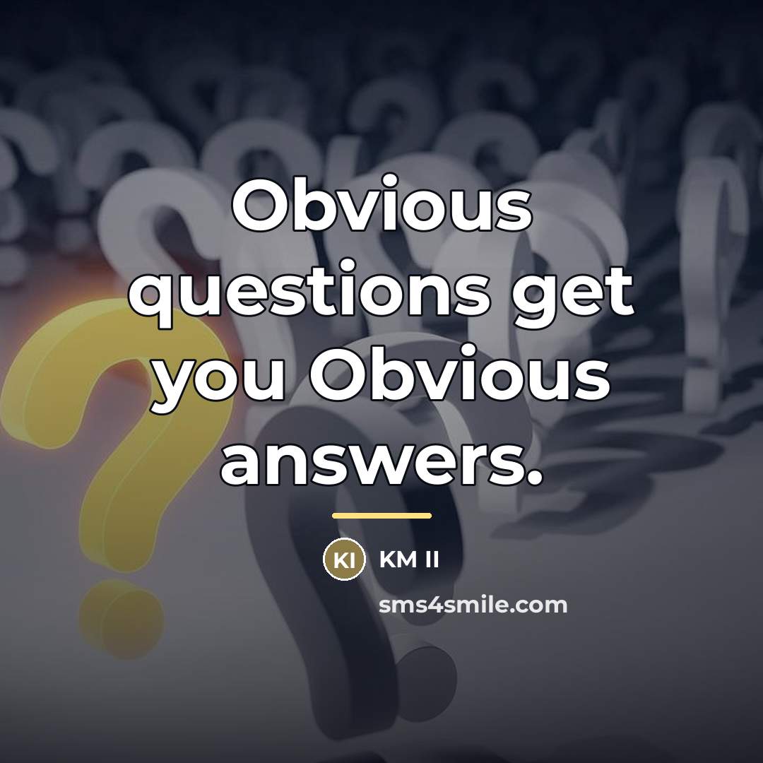 “Obvious questions get you Obvious answers.…” quote by KM II