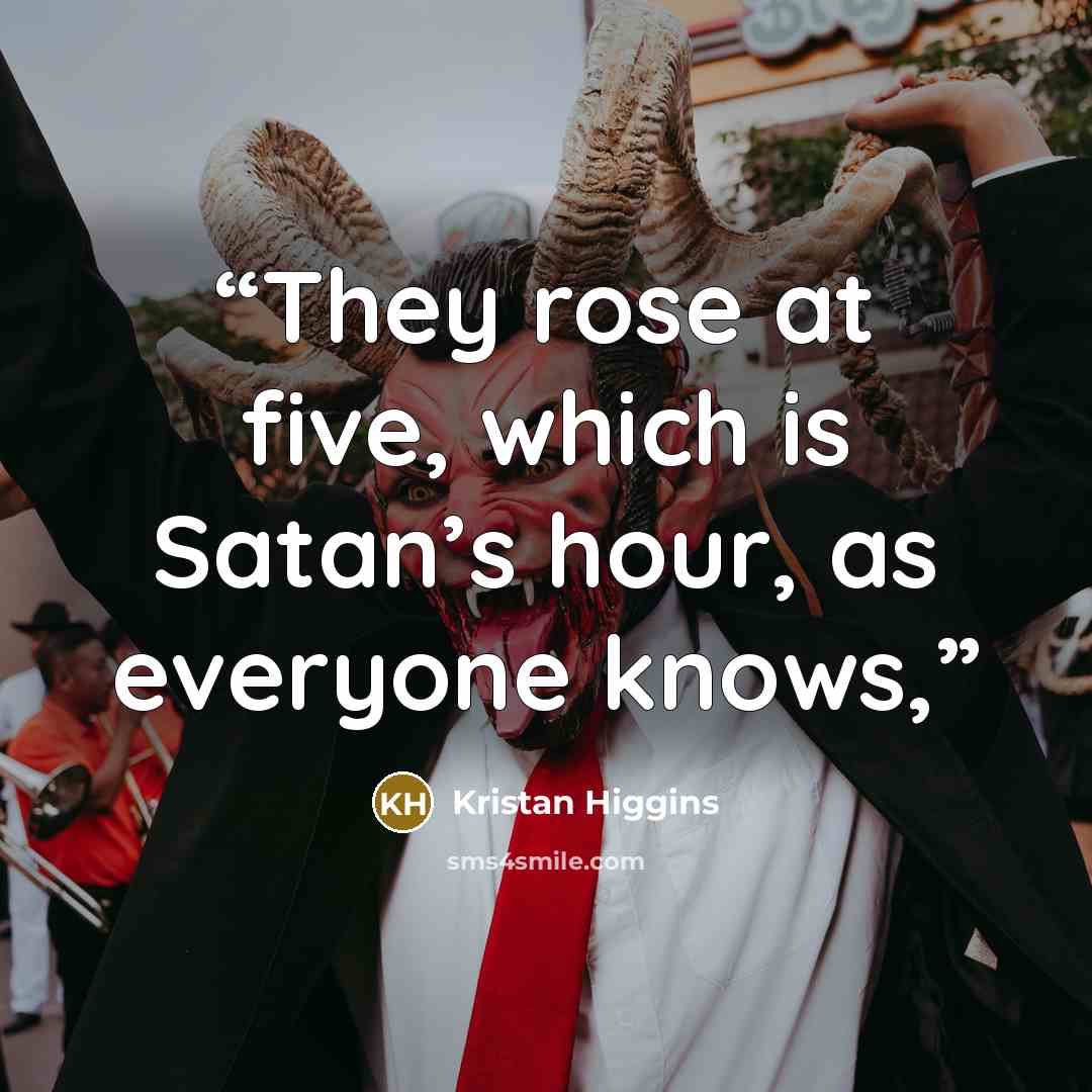 “They rose at five, which is Satan’s hour, as everyone knows,” quote by Kristan Higgins