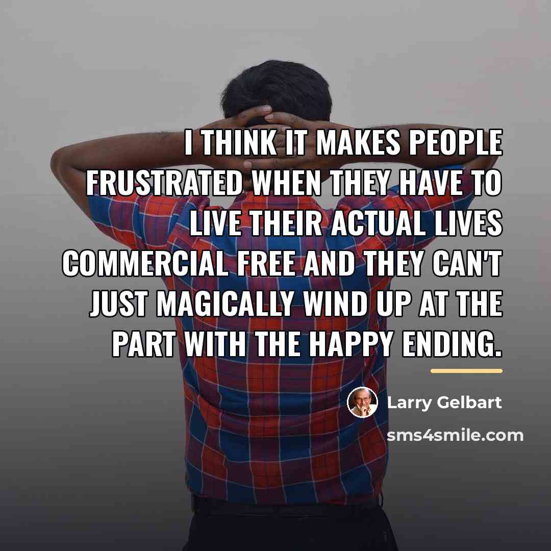 “I think it makes people frustrated when they have to…” quote by Larry Gelbart