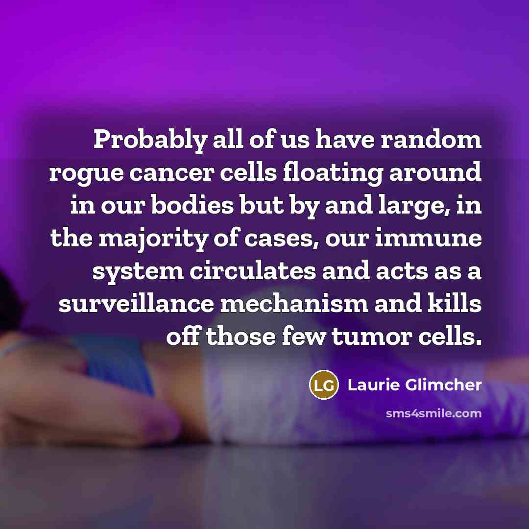 “Probably all of us have random rogue cancer cells floating…” quote by Laurie Glimcher