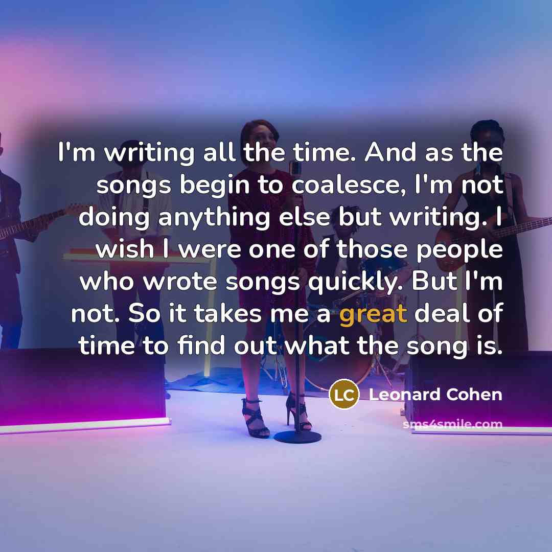 “I'm writing all the time. And as the songs begin…” quote by Leonard Cohen