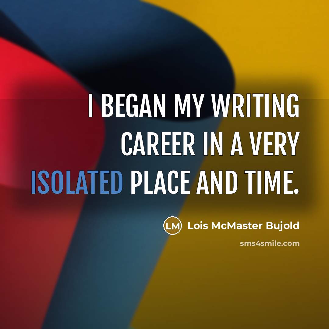 “I began my writing career in a very isolated place…” quote by Lois McMaster Bujold