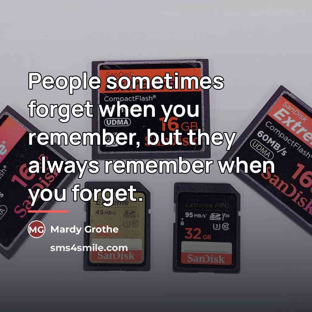 “People sometimes forget when you remember, but they always remember…” quote by Mardy Grothe