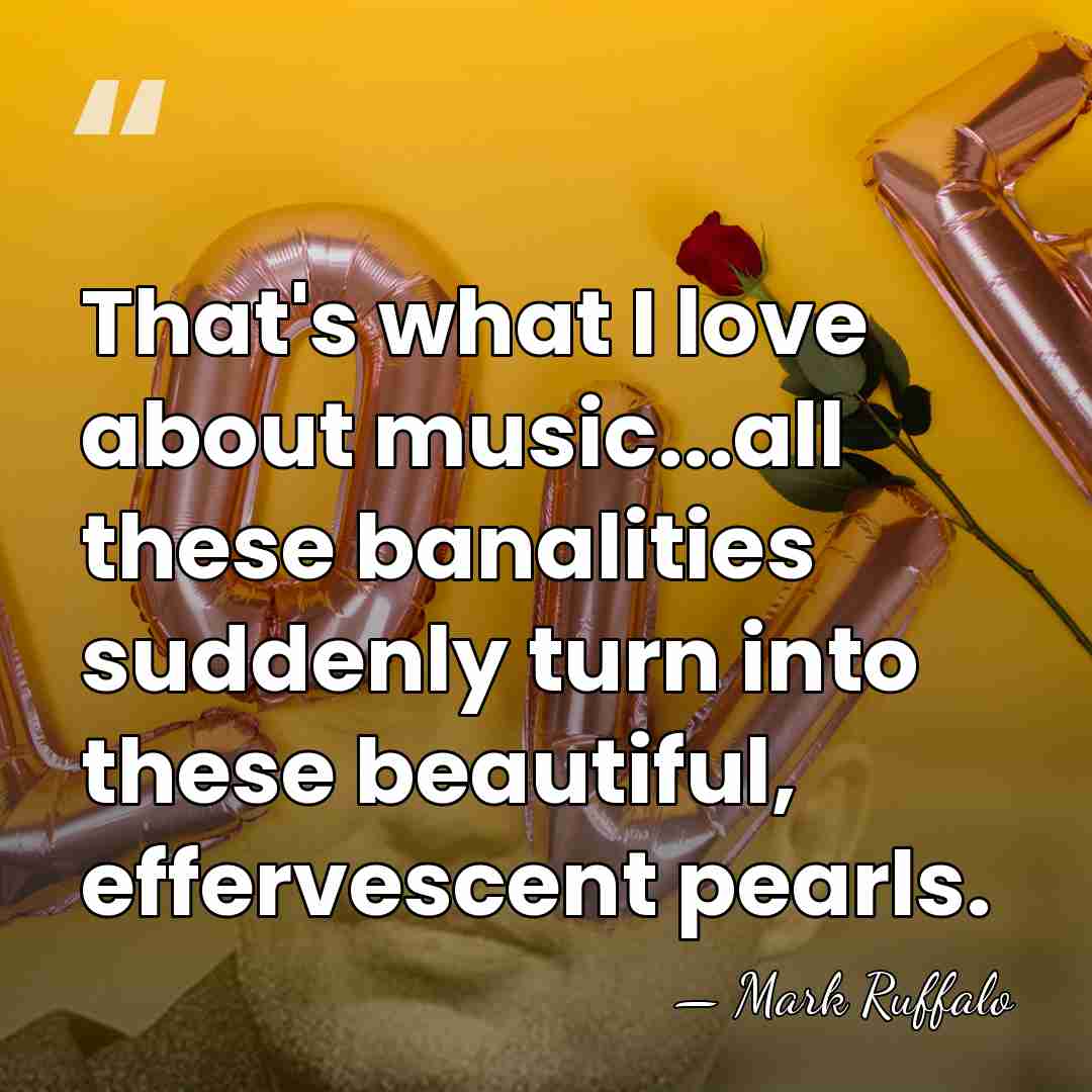 That's what I love about music...all these banalities suddenly turn into these&hellip; - Mark Ruffalo