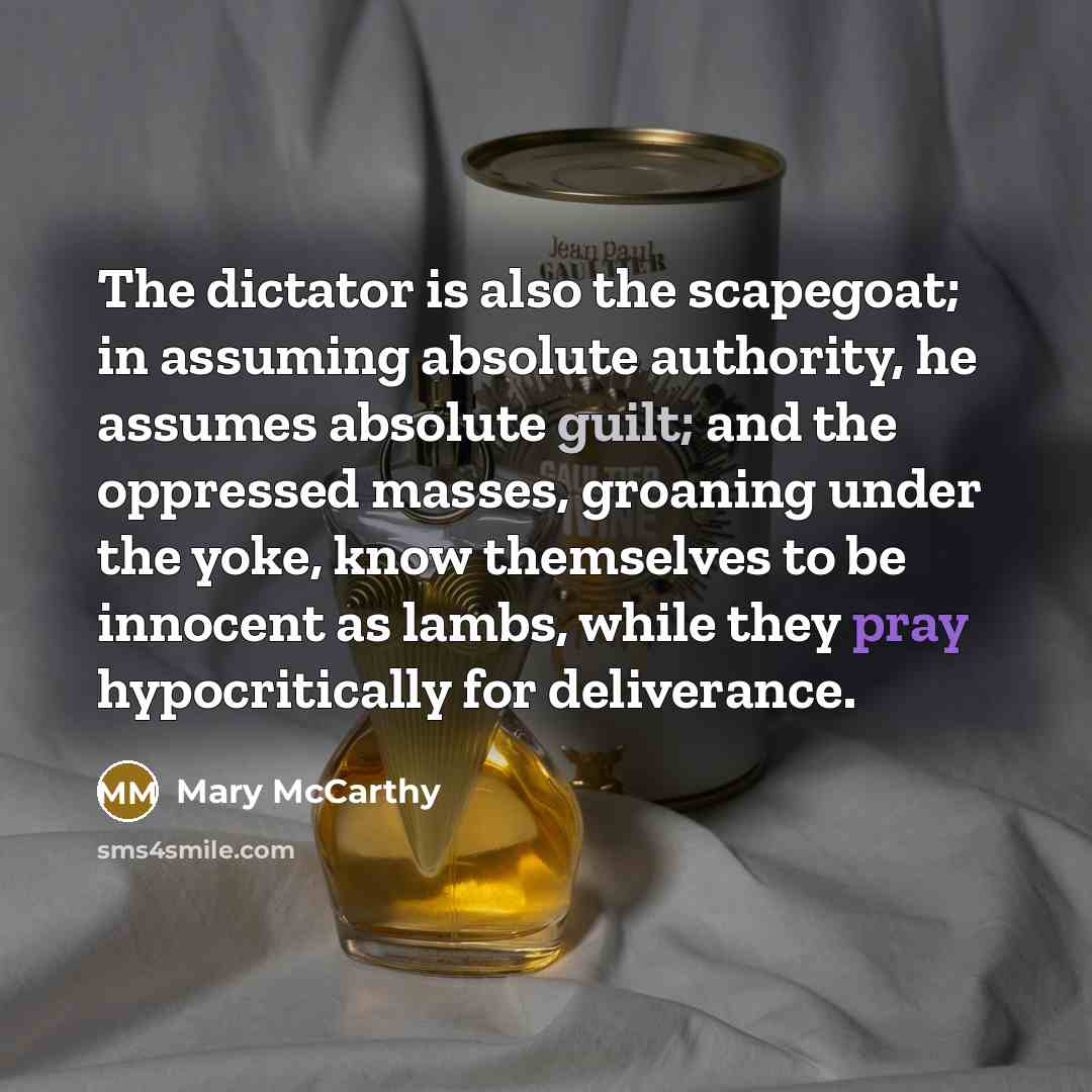 “The dictator is also the scapegoat; in assuming absolute authority,…” quote by Mary McCarthy