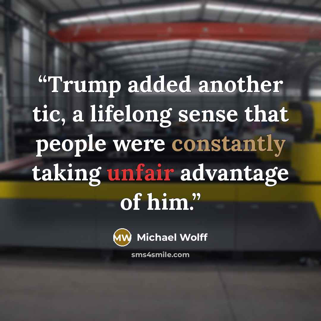 “Trump added another tic, a lifelong sense that people were constantly taking unfair advantage of him.” quote by Michael Wolff