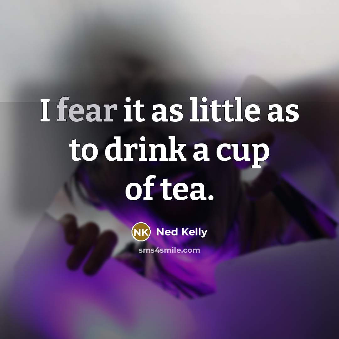 “I fear it as little as to drink a cup of tea.” quote by Ned Kelly